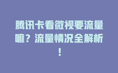 腾讯卡看微视要流量嘛？流量情况全解析！