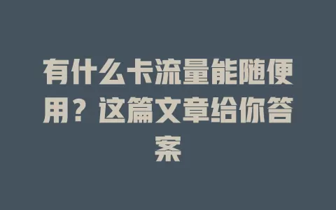 有什么卡流量能随便用？这篇文章给你答案