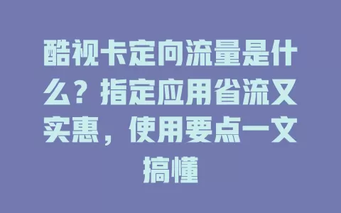 酷视卡定向流量是什么？指定应用省流又实惠，使用要点一文搞懂