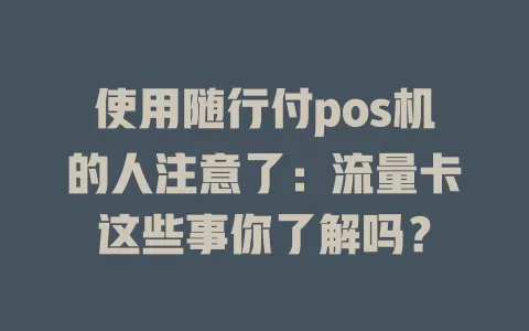 使用随行付pos机的人注意了：流量卡这些事你了解吗？