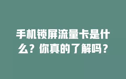 手机锁屏流量卡是什么？你真的了解吗？