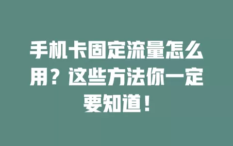 手机卡固定流量怎么用？这些方法你一定要知道！