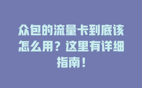 众包的流量卡到底该怎么用？这里有详细指南！
