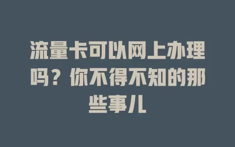 流量卡可以网上办理吗？你不得不知的那些事儿