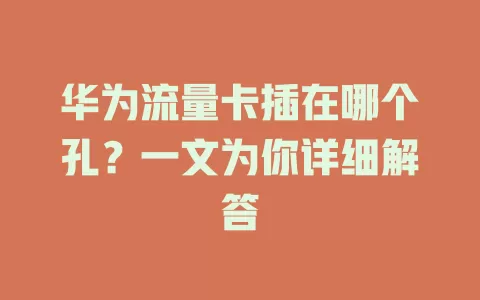 华为流量卡插在哪个孔？一文为你详细解答