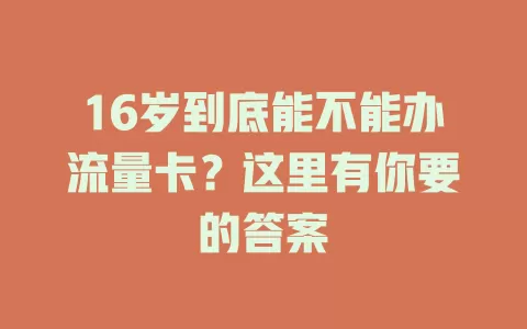 16岁到底能不能办流量卡？这里有你要的答案