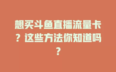 想买斗鱼直播流量卡？这些方法你知道吗？