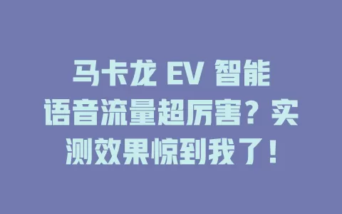 马卡龙 EV 智能语音流量超厉害？实测效果惊到我了！