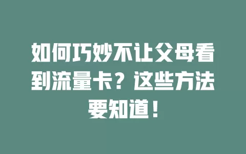 如何巧妙不让父母看到流量卡？这些方法要知道！
