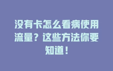 没有卡怎么看病使用流量？这些方法你要知道！