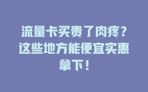 流量卡买贵了肉疼？这些地方能便宜实惠拿下！