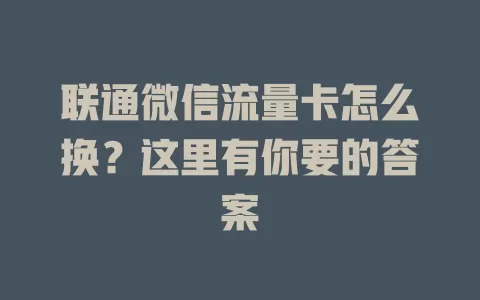 联通微信流量卡怎么换？这里有你要的答案