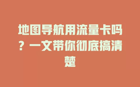 地图导航用流量卡吗？一文带你彻底搞清楚