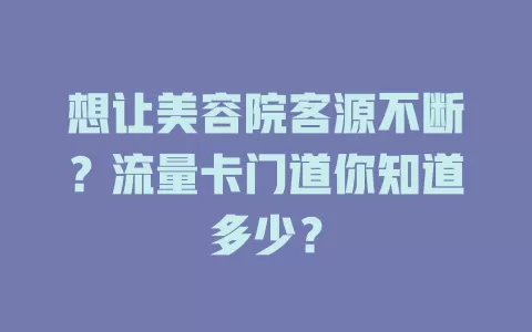 想让美容院客源不断？流量卡门道你知道多少？