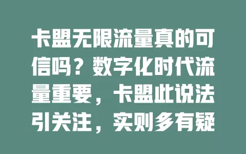卡盟无限流量真的可信吗？数字化时代流量重要，卡盟此说法引关注，实则多有疑点，多为虚假宣传，用户要警惕，选正规渠道和套餐防损失
