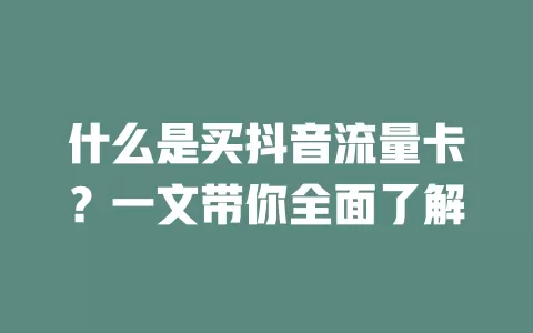 什么是买抖音流量卡？一文带你全面了解