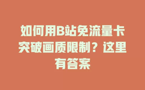 如何用B站免流量卡突破画质限制？这里有答案