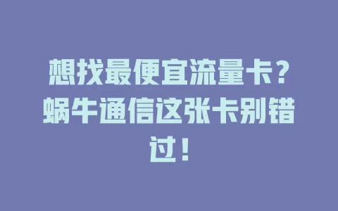 想找最便宜流量卡？蜗牛通信这张卡别错过！