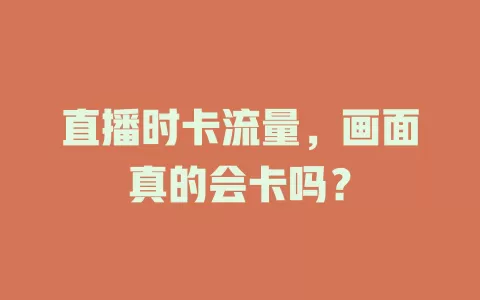 直播时卡流量，画面真的会卡吗？