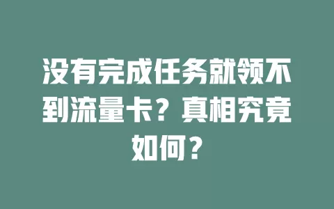 没有完成任务就领不到流量卡？真相究竟如何？