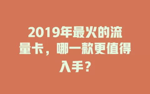 2019年最火的流量卡，哪一款更值得入手？