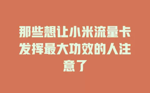 那些想让小米流量卡发挥最大功效的人注意了