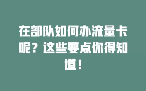 在部队如何办流量卡呢？这些要点你得知道！
