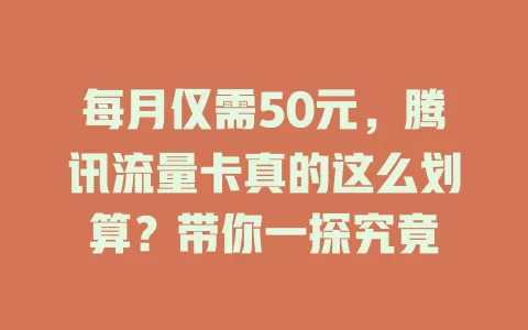 每月仅需50元，腾讯流量卡真的这么划算？带你一探究竟
