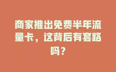 商家推出免费半年流量卡，这背后有套路吗？