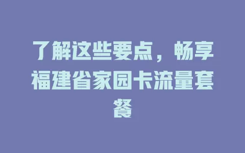 了解这些要点，畅享福建省家园卡流量套餐