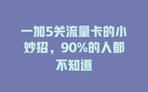 一加5关流量卡的小妙招，90%的人都不知道