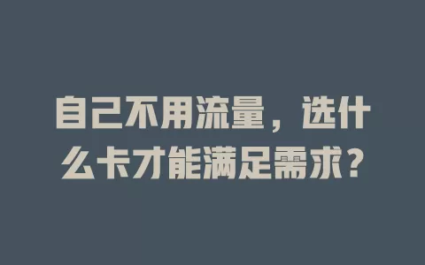 自己不用流量，选什么卡才能满足需求？