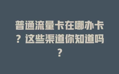 普通流量卡在哪办卡？这些渠道你知道吗？