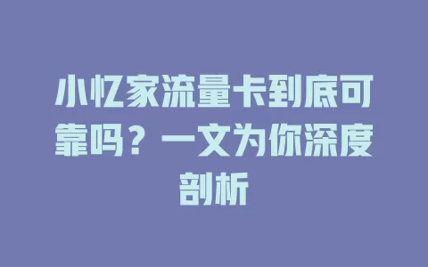 小忆家流量卡到底可靠吗？一文为你深度剖析