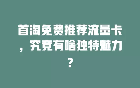 首淘免费推荐流量卡，究竟有啥独特魅力？