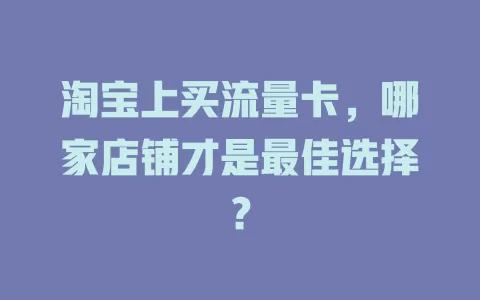 淘宝上买流量卡，哪家店铺才是最佳选择？