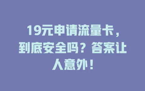 19元申请流量卡，到底安全吗？答案让人意外！