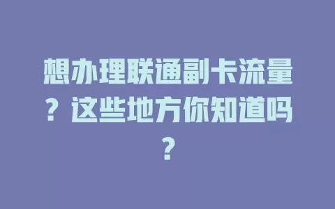想办理联通副卡流量？这些地方你知道吗？