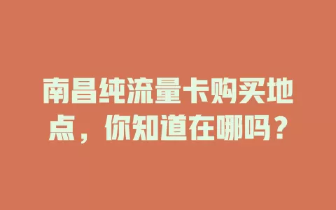 南昌纯流量卡购买地点，你知道在哪吗？