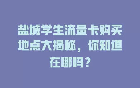 盐城学生流量卡购买地点大揭秘，你知道在哪吗？