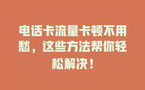 电话卡流量卡顿不用愁，这些方法帮你轻松解决！
