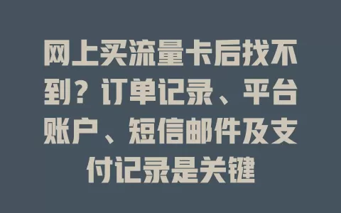 网上买流量卡后找不到？订单记录、平台账户、短信邮件及支付记录是关键