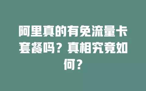 阿里真的有免流量卡套餐吗？真相究竟如何？