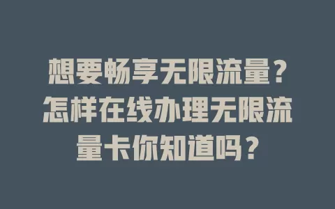 想要畅享无限流量？怎样在线办理无限流量卡你知道吗？