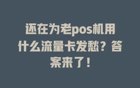 还在为老pos机用什么流量卡发愁？答案来了！