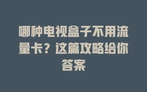 哪种电视盒子不用流量卡？这篇攻略给你答案