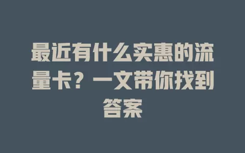 最近有什么实惠的流量卡？一文带你找到答案