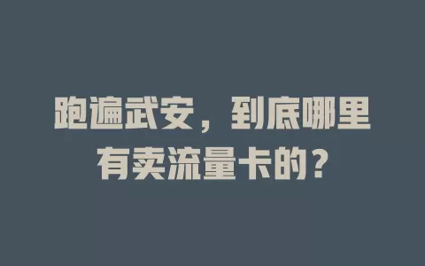 跑遍武安，到底哪里有卖流量卡的？