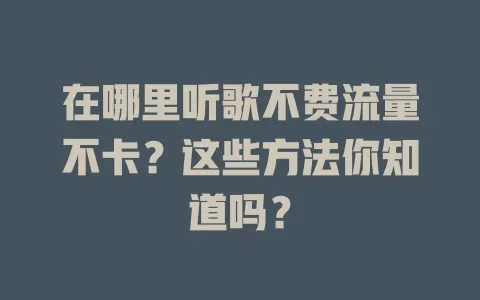 在哪里听歌不费流量不卡？这些方法你知道吗？