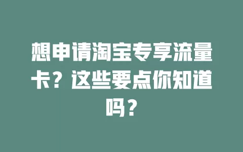想申请淘宝专享流量卡？这些要点你知道吗？